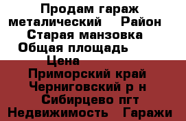 Продам гараж металический  › Район ­ Старая манзовка › Общая площадь ­ 21 › Цена ­ 90 000 - Приморский край, Черниговский р-н, Сибирцево пгт Недвижимость » Гаражи   